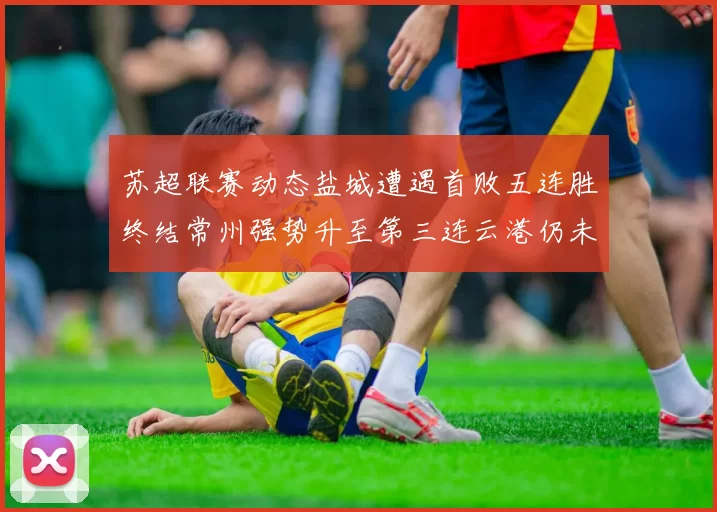苏超联赛动态盐城遭遇首败五连胜终结常州强势升至第三连云港仍未尝胜绩