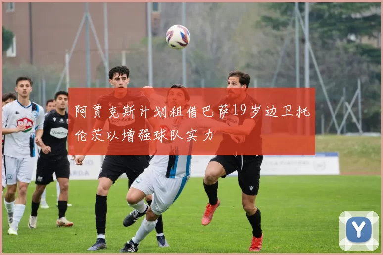 阿贾克斯计划租借巴萨19岁边卫托伦茨以增强球队实力