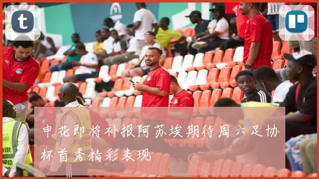 申花即将补报阿苏埃期待周六足协杯首秀精彩表现