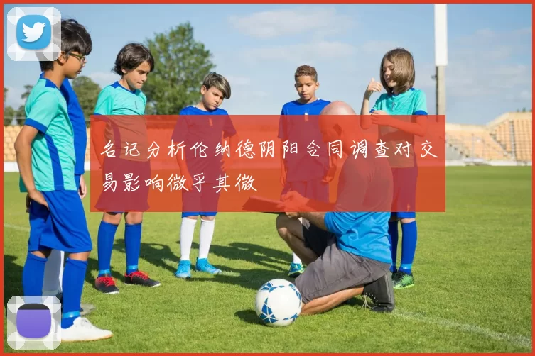 名记分析伦纳德阴阳合同调查对交易影响微乎其微